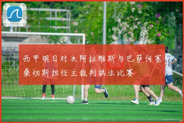 西甲明日对决阿拉维斯与巴萨何塞桑切斯担任主裁判执法比赛