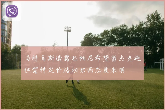 马特乌斯透露孔帕尼希望留杰克逊但需特定价格切尔西态度未明