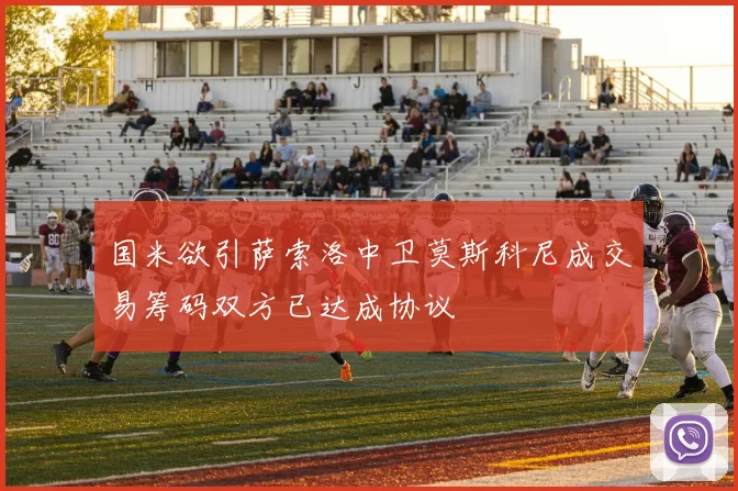 国米欲引萨索洛中卫莫斯科尼成交易筹码双方已达成协议