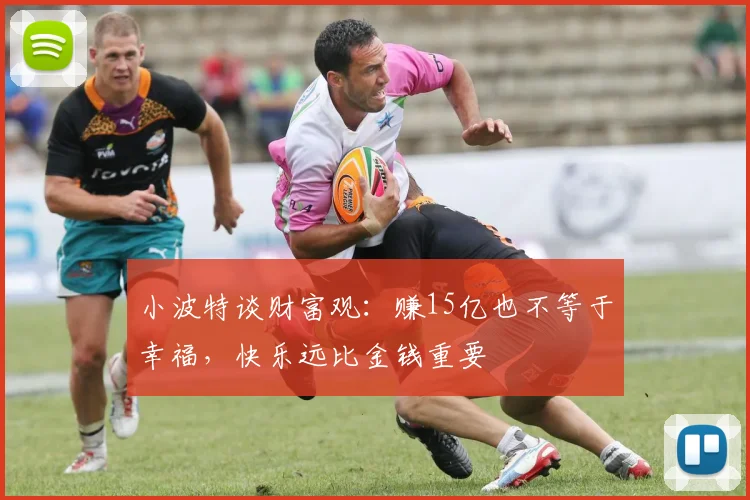 小波特谈财富观：赚15亿也不等于幸福，快乐远比金钱重要