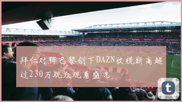 拜仁对阵巴黎创下DAZN收视新高超过230万观众观看盛况