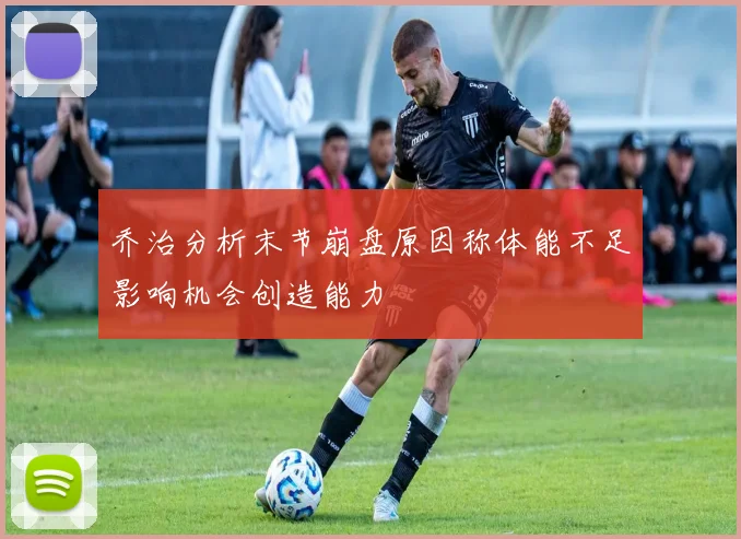 乔治分析末节崩盘原因称体能不足影响机会创造能力