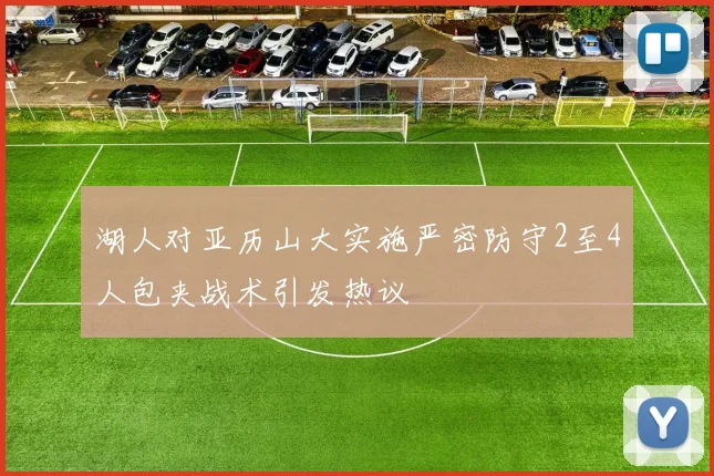 湖人对亚历山大实施严密防守2至4人包夹战术引发热议