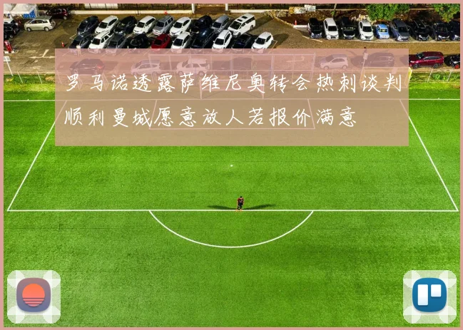 罗马诺透露萨维尼奥转会热刺谈判顺利曼城愿意放人若报价满意
