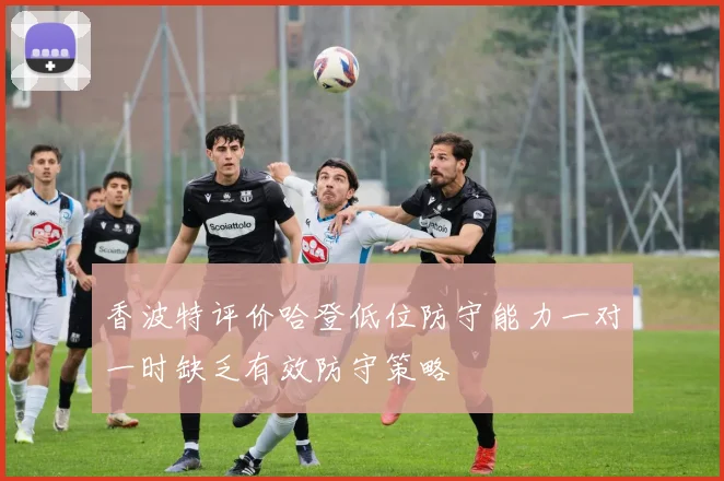 香波特评价哈登低位防守能力一对一时缺乏有效防守策略