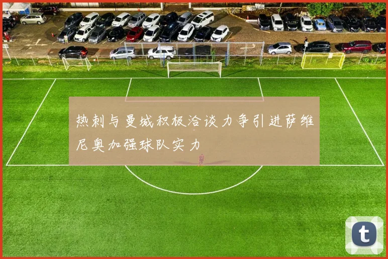 热刺与曼城积极洽谈力争引进萨维尼奥加强球队实力