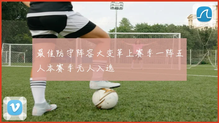 最佳防守阵容大变革上赛季一阵五人本赛季无人入选