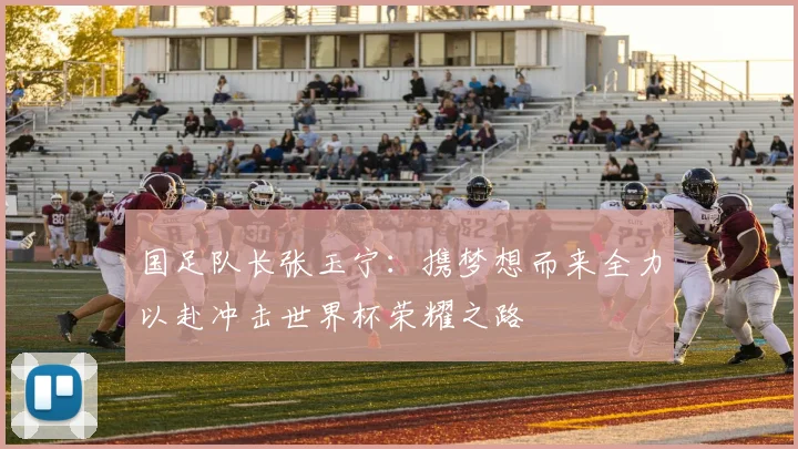 国足队长张玉宁：携梦想而来全力以赴冲击世界杯荣耀之路