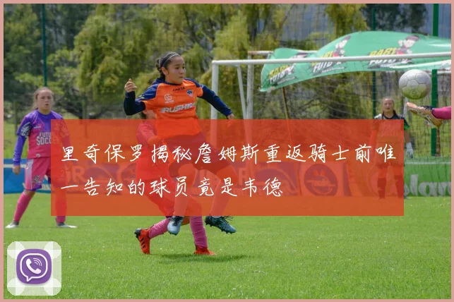 里奇保罗揭秘詹姆斯重返骑士前唯一告知的球员竟是韦德