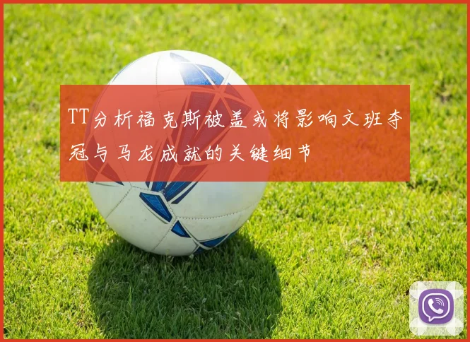 TT分析福克斯被盖或将影响文班夺冠与马龙成就的关键细节
