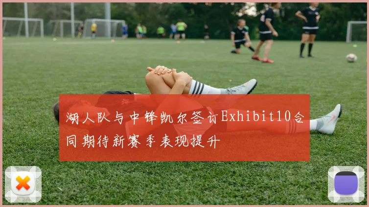 湖人队与中锋凯尔签订Exhibit10合同期待新赛季表现提升